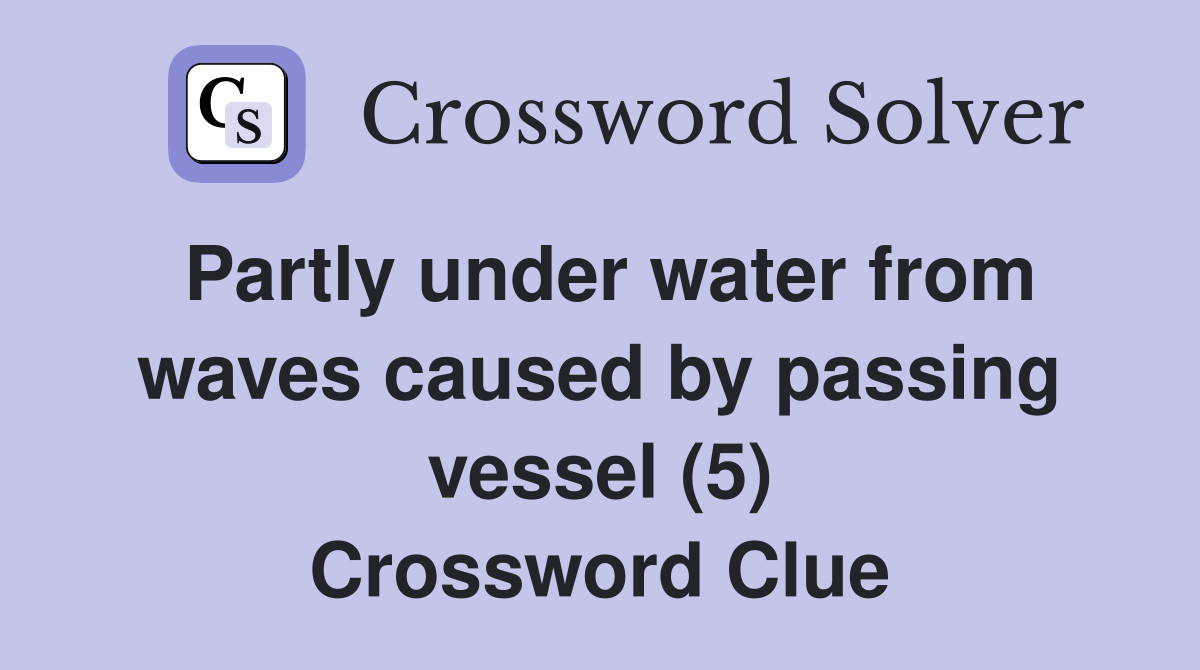 Partly under water from waves caused by passing vessel (5) Crossword